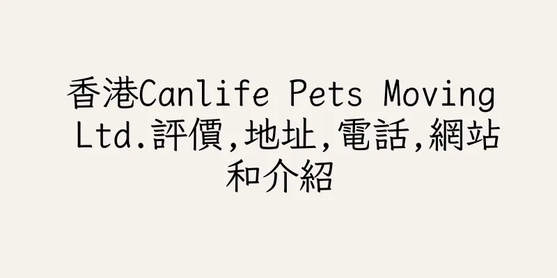 香港Canlife Pets Moving Ltd.評價,地址,電話,網站和介紹