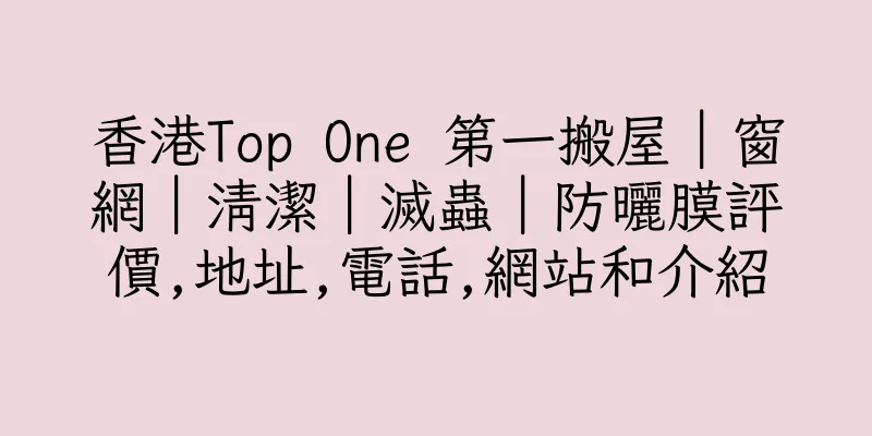香港Top One 第一搬屋｜窗網｜清潔｜滅蟲｜防曬膜評價,地址,電話,網站和介紹