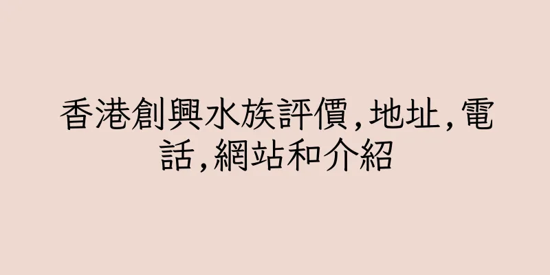 香港創興水族評價,地址,電話,網站和介紹