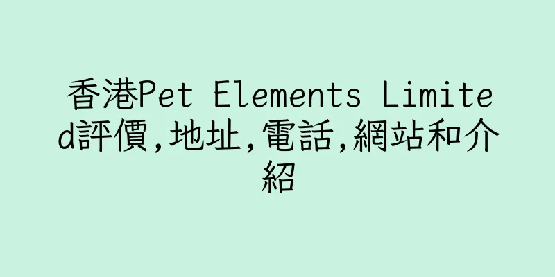 香港Pet Elements Limited評價,地址,電話,網站和介紹