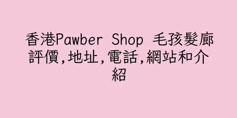 香港Pawber Shop 毛孩髮廊評價,地址,電話,網站和介紹