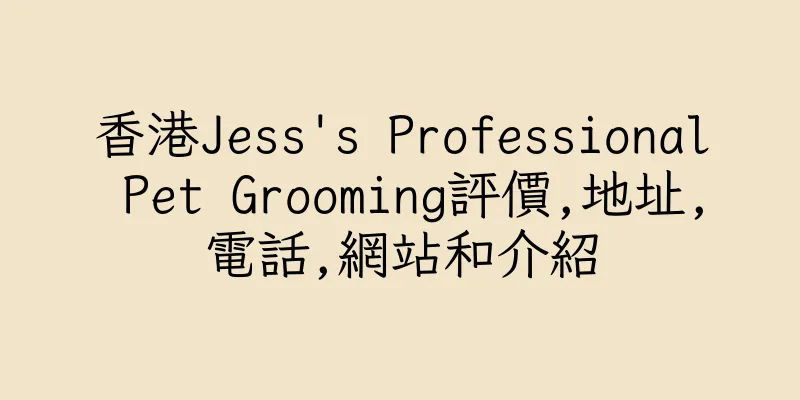香港Jess's Professional Pet Grooming評價,地址,電話,網站和介紹