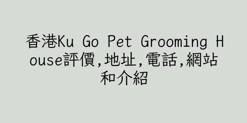 香港Ku Go Pet Grooming House評價,地址,電話,網站和介紹