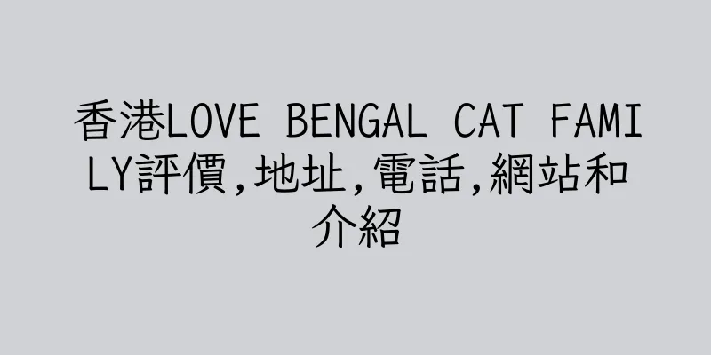 香港LOVE BENGAL CAT FAMILY評價,地址,電話,網站和介紹