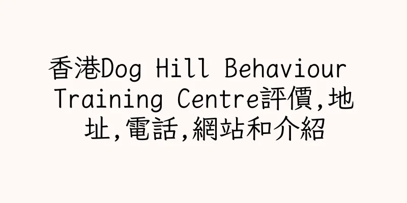 香港Dog Hill Behaviour Training Centre評價,地址,電話,網站和介紹
