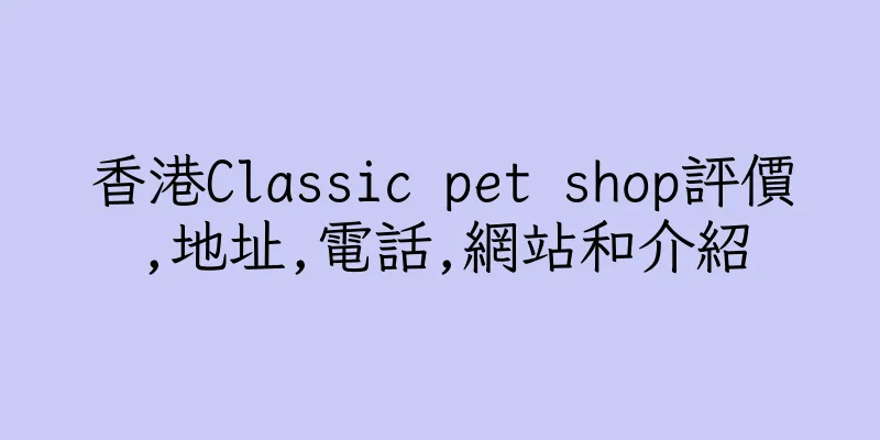 香港Classic pet shop評價,地址,電話,網站和介紹