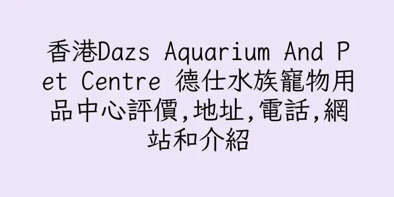 香港Dazs Aquarium And Pet Centre 德仕水族寵物用品中心評價,地址,電話,網站和介紹