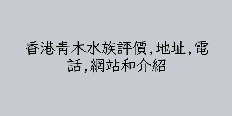 香港青木水族評價,地址,電話,網站和介紹