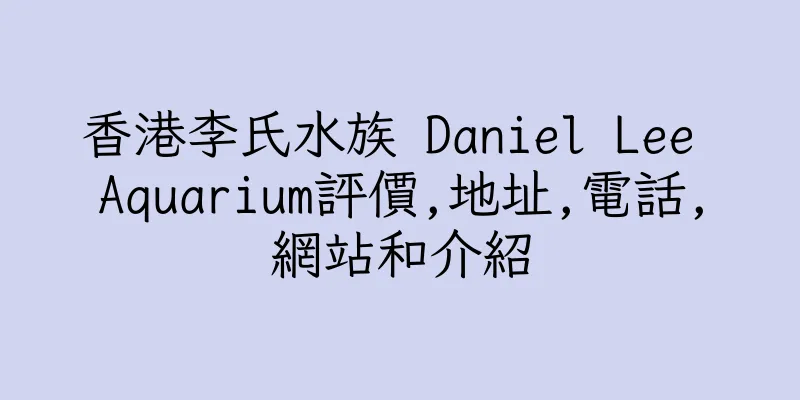 香港李氏水族 Daniel Lee Aquarium評價,地址,電話,網站和介紹