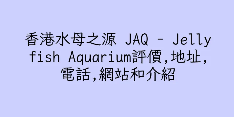 香港水母之源 JAQ - Jellyfish Aquarium評價,地址,電話,網站和介紹