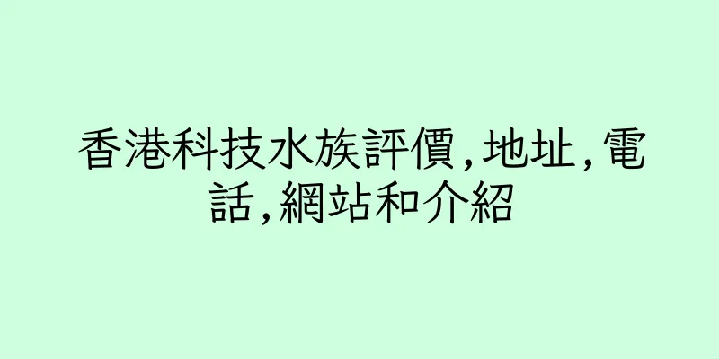 香港科技水族評價,地址,電話,網站和介紹