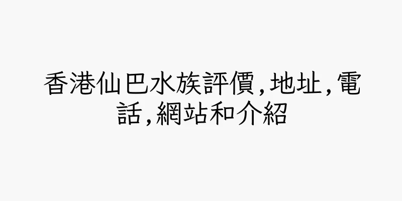 香港仙巴水族評價,地址,電話,網站和介紹