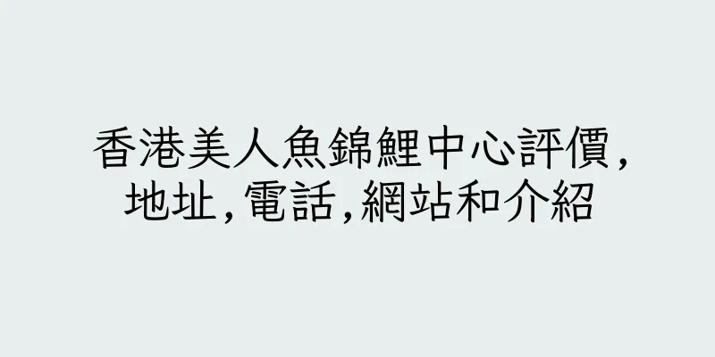 香港美人魚錦鯉中心評價,地址,電話,網站和介紹