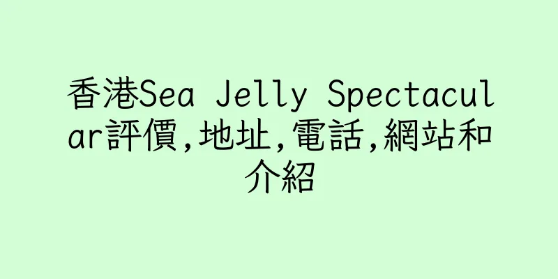 香港Sea Jelly Spectacular評價,地址,電話,網站和介紹