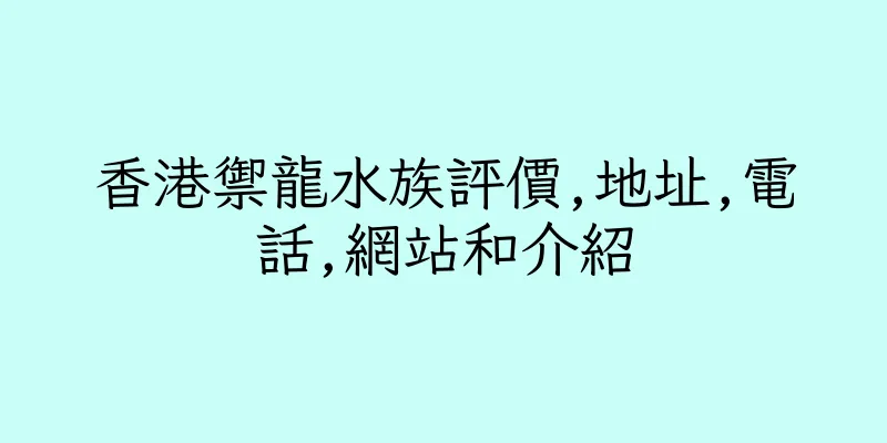 香港禦龍水族評價,地址,電話,網站和介紹