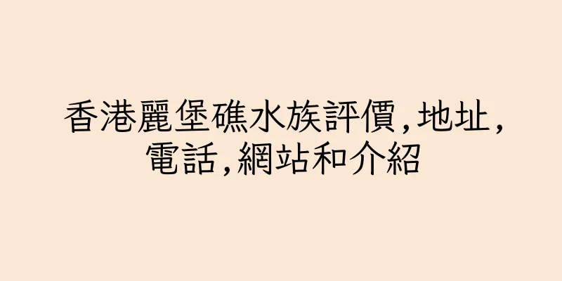 香港麗堡礁水族評價,地址,電話,網站和介紹