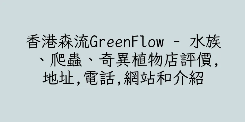 香港森流GreenFlow - 水族、爬蟲、奇異植物店評價,地址,電話,網站和介紹