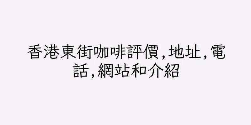 香港東街咖啡評價,地址,電話,網站和介紹