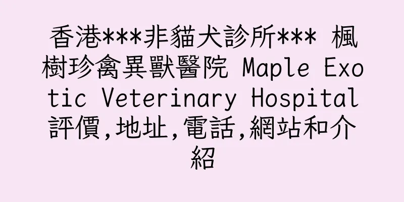 香港***非貓犬診所*** 楓樹珍禽異獸醫院 Maple Exotic Veterinary Hospital評價,地址,電話,網站和介紹