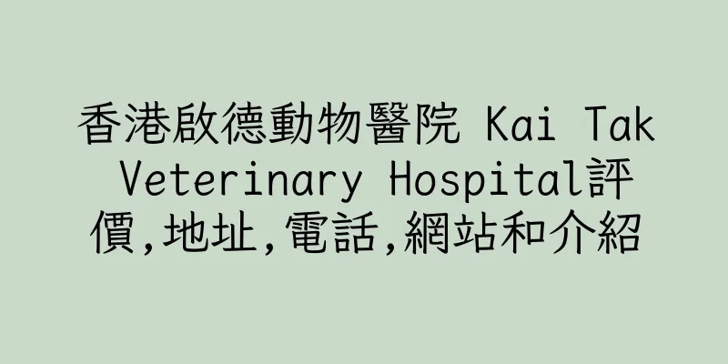 香港啟德動物醫院 Kai Tak Veterinary Hospital評價,地址,電話,網站和介紹