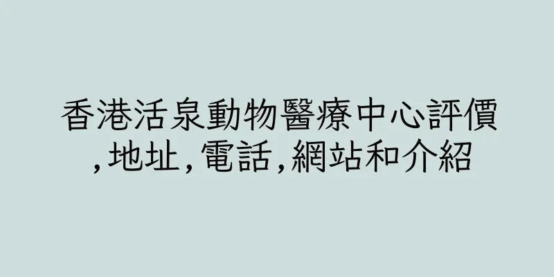 香港活泉動物醫療中心評價,地址,電話,網站和介紹