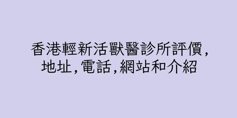 香港輕新活獸醫診所評價,地址,電話,網站和介紹