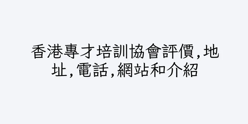 香港專才培訓協會評價,地址,電話,網站和介紹