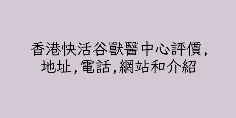 香港快活谷獸醫中心評價,地址,電話,網站和介紹