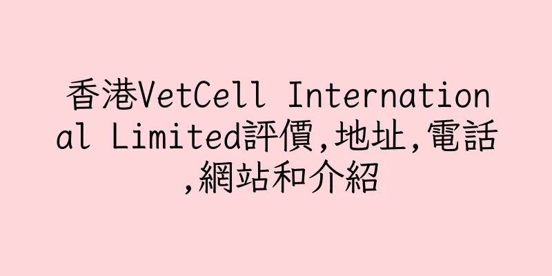 香港VetCell International Limited評價,地址,電話,網站和介紹