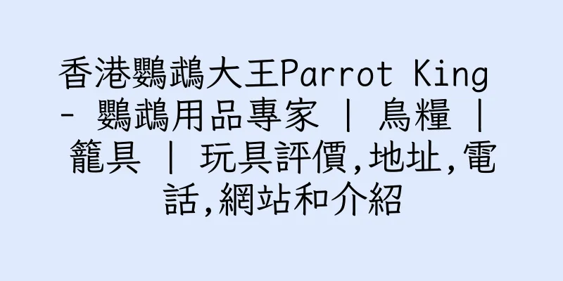 香港鸚鵡大王Parrot King - 鸚鵡用品專家 | 鳥糧 | 籠具 | 玩具評價,地址,電話,網站和介紹