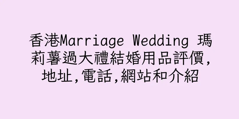 香港Marriage Wedding 瑪莉薯過大禮結婚用品評價,地址,電話,網站和介紹