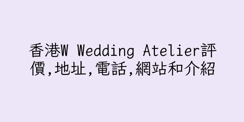 香港W Wedding Atelier評價,地址,電話,網站和介紹