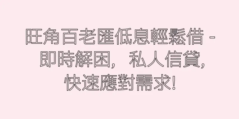 香港旺角百老匯低息輕鬆借 - 即時解困，私人信貸，快速應對需求！