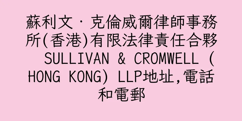 香港蘇利文‧克倫威爾律師事務所(香港)有限法律責任合夥  SULLIVAN & CROMWELL (HONG KONG) LLP地址,電話和電郵