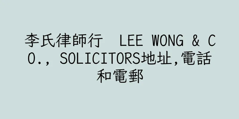 香港李氏律師行  LEE WONG & CO., SOLICITORS地址,電話和電郵
