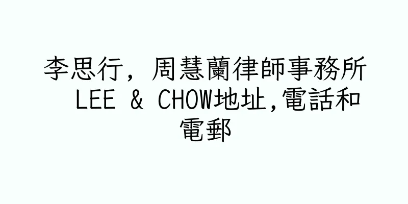 香港李思行, 周慧蘭律師事務所  LEE & CHOW地址,電話和電郵