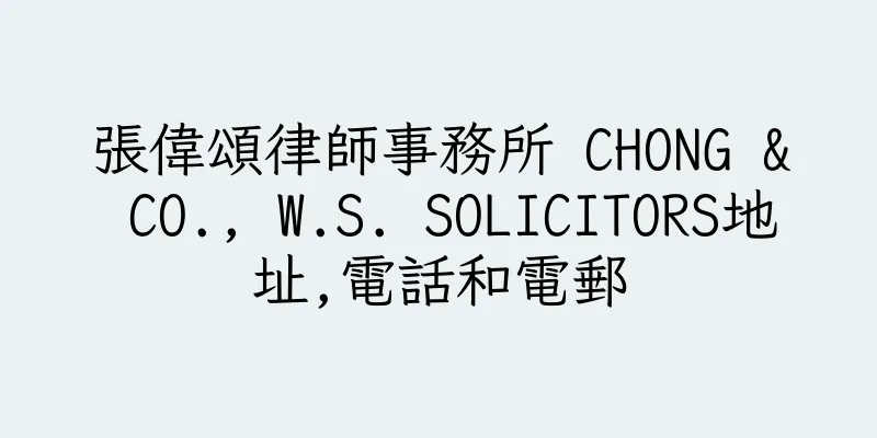 香港張偉頌律師事務所 CHONG & CO., W.S. SOLICITORS地址,電話和電郵