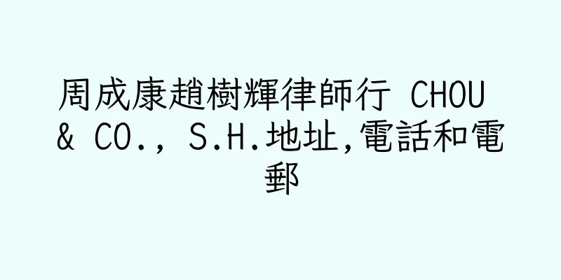香港周成康趙樹輝律師行 CHOU & CO., S.H.地址,電話和電郵