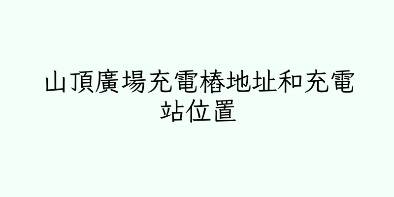 香港山頂廣場充電樁地址和充電站位置