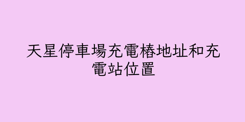 香港天星停車場充電樁地址和充電站位置