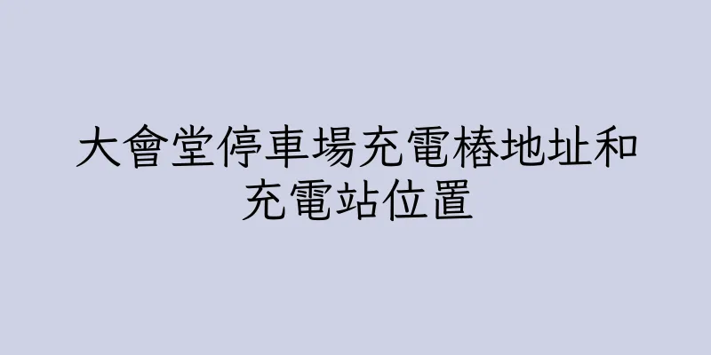 香港大會堂停車場充電樁地址和充電站位置
