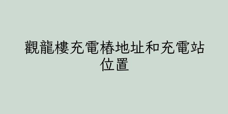 香港觀龍樓充電樁地址和充電站位置