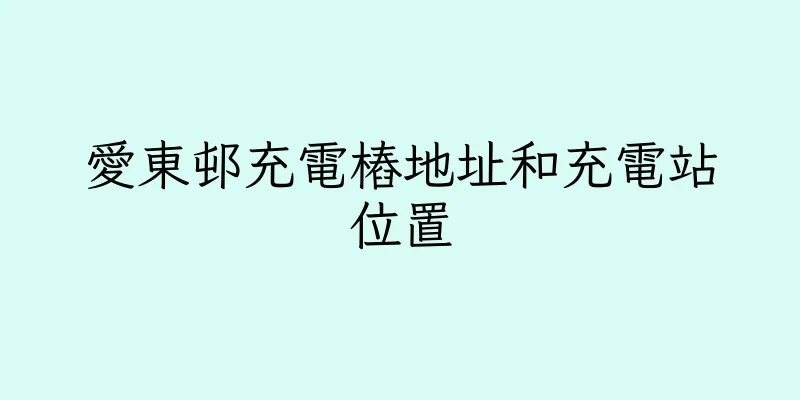 香港愛東邨充電樁地址和充電站位置