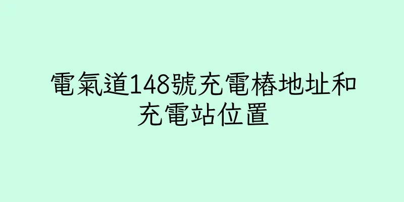 香港電氣道148號充電樁地址和充電站位置