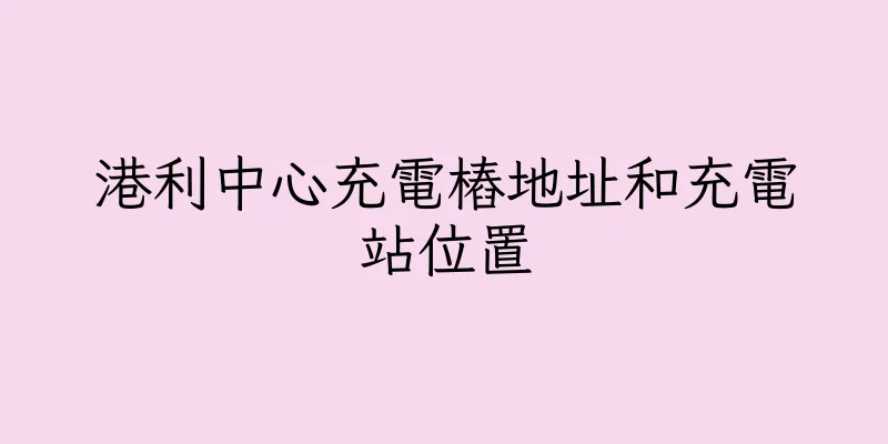 香港港利中心充電樁地址和充電站位置