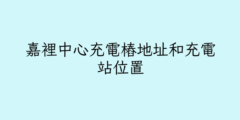 香港嘉裡中心充電樁地址和充電站位置