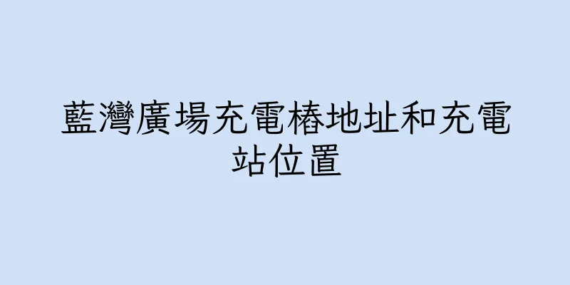 香港藍灣廣場充電樁地址和充電站位置