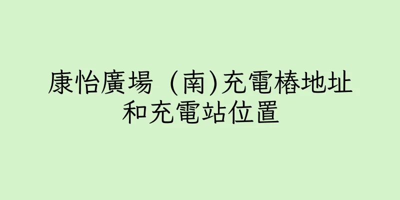 香港康怡廣場 (南)充電樁地址和充電站位置