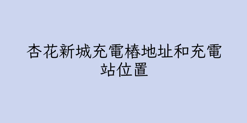 香港杏花新城充電樁地址和充電站位置