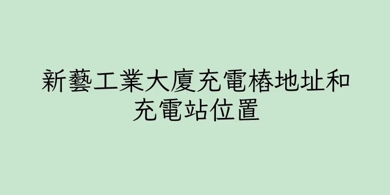 香港新藝工業大廈充電樁地址和充電站位置